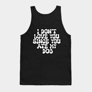 I Don't Love You Since You Ate My Dog Tank Top